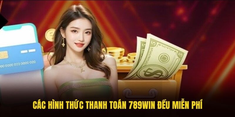 Các hình thức thanh toán 789win đều miễn phí