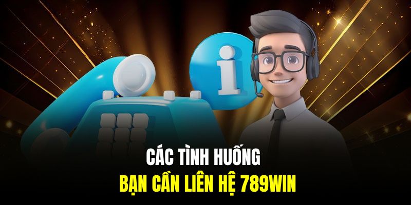 Các tình huống bạn cần liên hệ 789Win